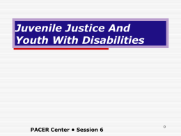 Juvenile Justice And Youth With Disabilities  PACER Center • Session 6 Agenda  Introductions  Juvenile Justice and Youth With Disabilities  Transitioning from Corrections to Community 