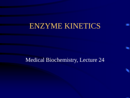 ENZYME KINETICS  Medical Biochemistry, Lecture 24 Lecture 24, Outline • Michaelis-Menten kinetics • Interpretations and uses of the MichaelisMenten equation  • Enzyme inhibitors: types.