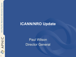 ICANN/NRO Update  Paul Wilson Director General NRO • Number Resource Organisation • “Coalition” of all RIRs  • Carriage of joint activities • Technical services • RIR point.