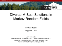 CVPR 2013 Diversity Tutorial  Diverse M-Best Solutions in Markov Random Fields Dhruv Batra Virginia Tech Joint work with: Students: Payman Yadollahpour (TTIC), Abner Guzman-Rivera (UIUC) Colleagues: Chris.