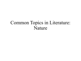Common Topics in Literature: Nature When Reading Literature About Nature, Consider… • What is the author’s/narrator’s attitude about nature? Reverential? Afraid? Respectful? Loving? Joyful? Identifying.
