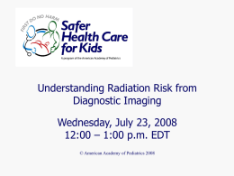 Understanding Radiation Risk from Diagnostic Imaging Wednesday, July 23, 2008 12:00 – 1:00 p.m.