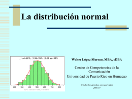 La distribución normal  Walter López Moreno, MBA, cDBA  Centro de Competencias de la Comunicación Universidad de Puerto Rico en Humacao ©Todos los derechos son reservados 2006-07