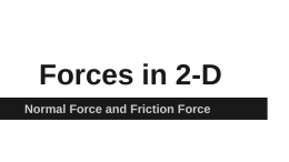 Forces in 2-D Normal Force and Friction Force Normal Force Normal Force is always perpendicular to the surface that an object is on.