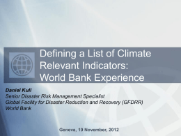 Defining a List of Climate Relevant Indicators: World Bank Experience Daniel Kull Senior Disaster Risk Management Specialist Global Facility for Disaster Reduction and Recovery (GFDRR) World.