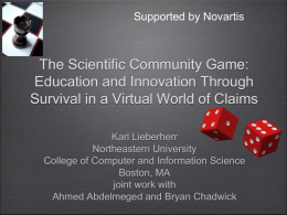 Supported by Novartis  The Scientific Community Game: Education and Innovation Through Survival in a Virtual World of Claims Karl Lieberherr Northeastern University College of Computer and.