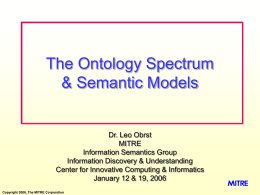 The Ontology Spectrum & Semantic Models  Dr. Leo Obrst MITRE Information Semantics Group Information Discovery & Understanding Center for Innovative Computing & Informatics January 12 & 19,
