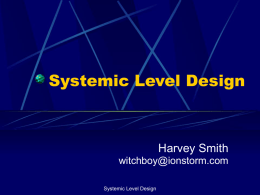 Systemic Level Design  Harvey Smith witchboy@ionstorm.com Systemic Level Design Lecture Overview • • • • • •  Intro, Overview and High Concept Special Case LD Systemic LD Pros of Systemic LD Cons of Systemic.