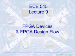 ECE 545 Lecture 9  FPGA Devices & FPGA Design Flow  George Mason University Required Reading Xilinx, Inc. Spartan-3 FPGA Family Spartan-3 FPGA Family Data Sheet Module 1: • Introduction •