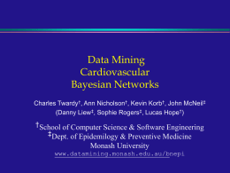 Data Mining Cardiovascular Bayesian Networks Charles Twardy†, Ann Nicholson†, Kevin Korb†, John McNeil‡ (Danny Liew‡, Sophie Rogers‡, Lucas Hope†)  †School of Computer Science & Software.