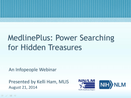 MedlinePlus: Power Searching for Hidden Treasures An Infopeople Webinar Presented by Kelli Ham, MLIS August 21, 2014