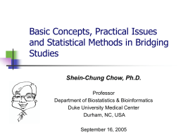 Basic Concepts, Practical Issues and Statistical Methods in Bridging Studies Shein-Chung Chow, Ph.D. Professor Department of Biostatistics & Bioinformatics Duke University Medical Center Durham, NC, USA September 16,
