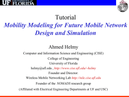 Tutorial Mobility Modeling for Future Mobile Network Design and Simulation Ahmed Helmy Computer and Information Science and Engineering (CISE) College of Engineering University of Florida helmy@ufl.edu ,