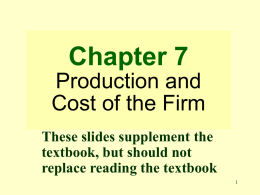 Chapter 7 Production and Cost of the Firm These slides supplement the textbook, but should not replace reading the textbook.