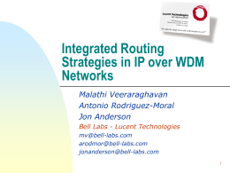 Integrated Routing Strategies in IP over WDM Networks Malathi Veeraraghavan Antonio Rodriguez-Moral Jon Anderson Bell Labs - Lucent Technologies mv@bell-labs.com arodmor@bell-labs.com jonanderson@bell-labs.com.