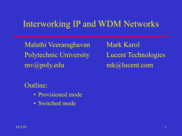 Interworking IP and WDM Networks Malathi Veeraraghavan Polytechnic University mv@poly.edu  Mark Karol Lucent Technologies mk@lucent.com  Outline: • Provisioned mode • Switched mode  10/3/99