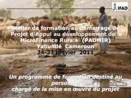 Atelier de formation au démarrage du Projet d’Appui au développement de la MicroFinance Rurale (PADMIR) Yaoundé Cameroun 24-27 janvier 2011  Un programme de formation destiné.