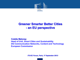 Greener Smarter Better Cities - an EU perspective  Colette Maloney Head of Unit, Smart Cities and Sustainability DG Communication Networks, Content and Technology European Commission  ITU-EC.