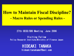 How to Maintain Fiscal Discipline? - Macro Rules or Spending Rules -  27th OECD/SBO Meeting  June 2006  Visiting Fellow Policy Research Institute/Ministry of Finance Japan  HIDEAKI.