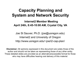 Capacity Planning and System and Network Security Internet2 Member Meeting April 24th, 8:45-10:00 AM, Crystal City, VA Joe St Sauver, Ph.D.