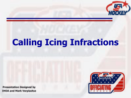 Calling Icing Infractions  Presentation Designed by IHOA and Mark Verplaetse Calling Icing • Criteria for calling icing – Puck shot from behind center red.