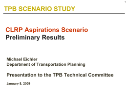 TPB SCENARIO STUDY CLRP Aspirations Scenario Preliminary Results  Michael Eichler Department of Transportation Planning  Presentation to the TPB Technical Committee January 8, 2009