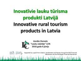 Inovatīvie lauku tūrisma produkti Latvijā Innovative rural tourism products in Latvia Asnāte Ziemele “Lauku ceļotājs” LLTA 2010.gada 9.jūnijs Supported by a grant from Iceland, Liechtenstein and Norway.