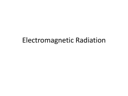 Electromagnetic Radiation Electromagnetic Radiation • • • •  Is light a wave or a particle? Yes It’s both, and neither At atomic scales, we have no exact analogs.