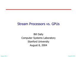 Stream Processors vs. GPUs Bill Dally Computer Systems Laboratory Stanford University August 8, 2004  Stream GP2: 1  August 8, 2004