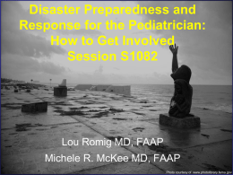 Disaster Preparedness and Response for the Pediatrician: How to Get Involved Session S1082  Lou Romig MD, FAAP Michele R.