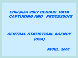 Ethiopian 2007 CENSUS DATA CAPTURING AND PROCESSING  CENTRAL STATISTICAL AGENCY (CSA) APRIL, 2008 Background Information  Population and Housing Census process is the largest data capturing.