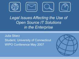 Legal Issues Affecting the Use of Open Source IT Solutions in the Enterprise Julia Sitarz Student, University of Connecticut WIPO Conference May 2007