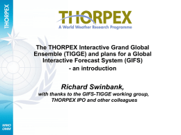 The THORPEX Interactive Grand Global Ensemble (TIGGE) and plans for a Global Interactive Forecast System (GIFS) - an introduction  Richard Swinbank, with thanks to the.