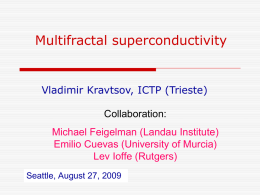 Multifractal superconductivity  Vladimir Kravtsov, ICTP (Trieste) Collaboration: Michael Feigelman (Landau Institute) Emilio Cuevas (University of Murcia) Lev Ioffe (Rutgers) Seattle, August 27, 2009