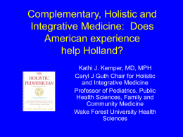 Complementary, Holistic and Integrative Medicine: Does American experience help Holland? Kathi J. Kemper, MD, MPH Caryl J Guth Chair for Holistic and Integrative Medicine Professor of Pediatrics,