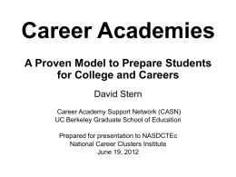 Career Academies A Proven Model to Prepare Students for College and Careers David Stern Career Academy Support Network (CASN) UC Berkeley Graduate School of Education Prepared.