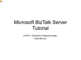 Microsoft BizTalk Server Tutorial CIS764 - Enterprise Database Design Oubai Bounie Introduction • Microsoft BizTalk Server is an integration server product that enables you to.