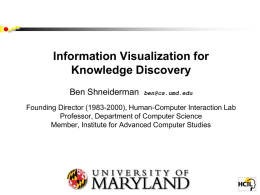 Information Visualization for Knowledge Discovery Ben Shneiderman  ben@cs.umd.edu  Founding Director (1983-2000), Human-Computer Interaction Lab Professor, Department of Computer Science Member, Institute for Advanced Computer Studies  University of.