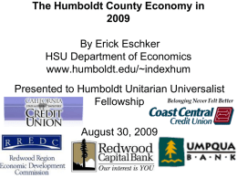 The Humboldt County Economy inBy Erick Eschker HSU Department of Economics www.humboldt.edu/~indexhum  Presented to Humboldt Unitarian Universalist Fellowship August 30, 2009