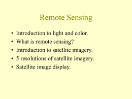 Remote Sensing • • • • •  Introduction to light and color. What is remote sensing? Introduction to satellite imagery. 5 resolutions of satellite imagery. Satellite image display.