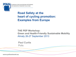 Road Safety at the heart of cycling promotion: Examples from Europe  THE PEP Workshop: Green and Health-Friendly Sustainable Mobility Almaty 26-27 September 2013  Paul Curtis Polis  |