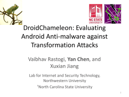 DroidChameleon: Evaluating Android Anti-malware against Transformation Attacks Vaibhav Rastogi, Yan Chen, and Xuxian Jiang Lab for Internet and Security Technology, Northwestern University †North Carolina State University.