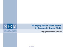 Managing Virtual Work Teams by Frankie S. Jones, Ph.D. Employee and Labor Relations  ©SHRM 2008