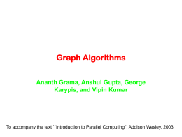 Graph Algorithms Ananth Grama, Anshul Gupta, George Karypis, and Vipin Kumar  To accompany the text ``Introduction to Parallel Computing'', Addison Wesley, 2003