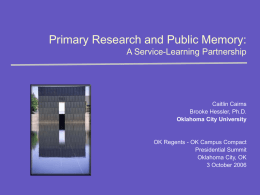 Primary Research and Public Memory: A Service-Learning Partnership  Caitlin Cairns Brooke Hessler, Ph.D. Oklahoma City University  OK Regents - OK Campus Compact Presidential Summit Oklahoma City, OK 3