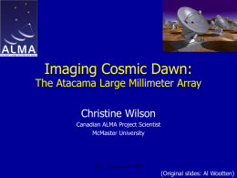 Imaging Cosmic Dawn:  The Atacama Large Millimeter Array Christine Wilson Canadian ALMA Project Scientist McMaster University  SMA meeting June 2005  (Original slides: Al Wootten)