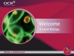 Welcome A Level Biology  Make a difference Contents • Introduction to OCR  • Introduction to Biology  A Level Biology  • Why change to our specification? • Support and.