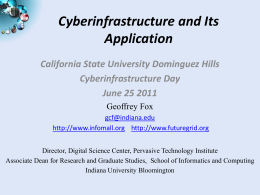 Cyberinfrastructure and Its Application California State University Dominguez Hills Cyberinfrastructure Day June 25 2011 Geoffrey Fox gcf@indiana.edu http://www.infomall.org http://www.futuregrid.org Director, Digital Science Center, Pervasive Technology Institute Associate Dean for.