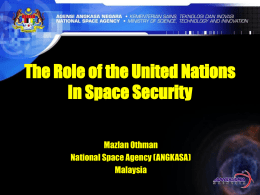 The Role of the United Nations In Space Security Mazlan Othman National Space Agency (ANGKASA) Malaysia.