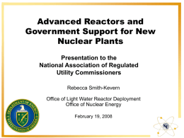 Advanced Reactors and Government Support for New Nuclear Plants Presentation to the National Association of Regulated Utility Commissioners Rebecca Smith-Kevern Office of Light Water Reactor Deployment Office of.